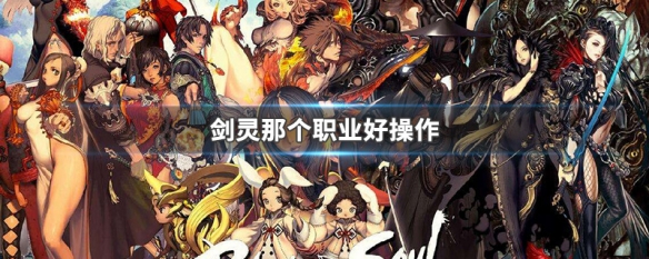 剑灵那个职业好操作（剑灵哪个职业操作简单）