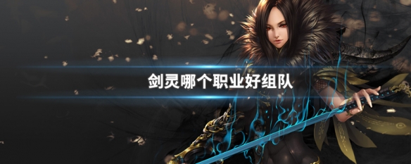 剑灵哪个职业好组队 剑灵哪个职业好组队啊
