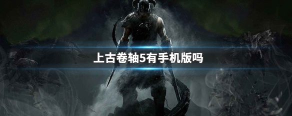上古卷轴5有手机版吗 上古卷轴5有手机版吗怎么下载