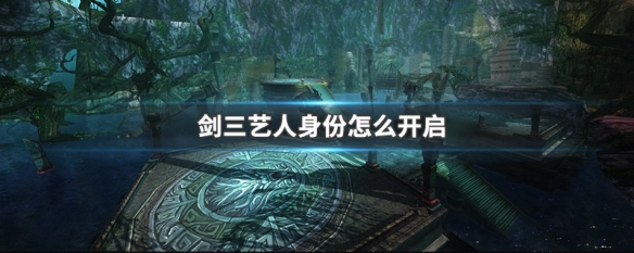 剑三艺人身份怎么开启 剑网三怎么开启艺人身份