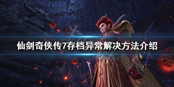 仙剑奇侠传7存档异常怎么办 仙剑奇侠传7更新后存档丢失