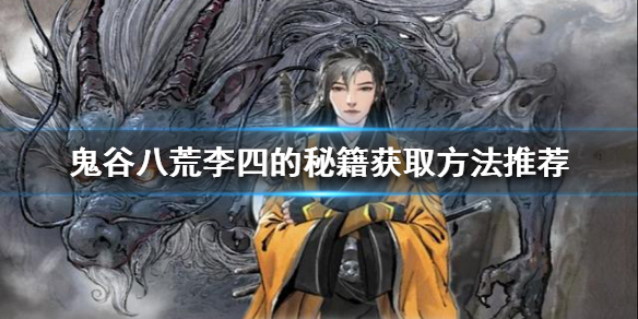 鬼谷八荒李四的秘籍如何获得（鬼谷八荒李四的秘籍如何获得视频）