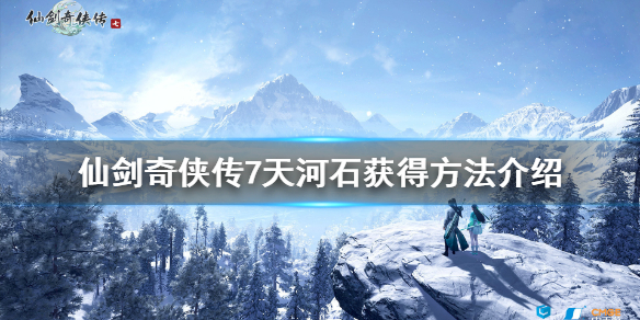 仙剑奇侠传7天河石怎么获得（仙剑奇侠传7石头）