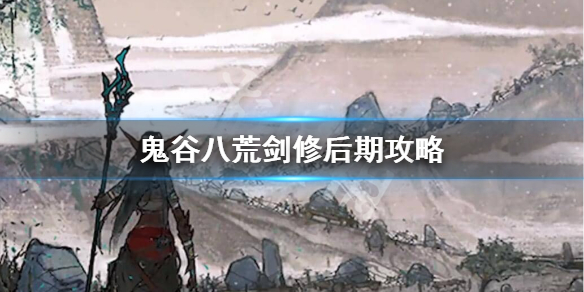 鬼谷八荒剑修后期怎么玩（鬼谷八荒剑修咋玩）