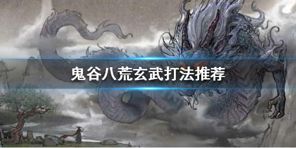 鬼谷八荒玄武怎么打（鬼谷八荒玄武打法）