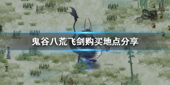 鬼谷八荒飞剑哪里买（鬼谷八荒去哪里买）