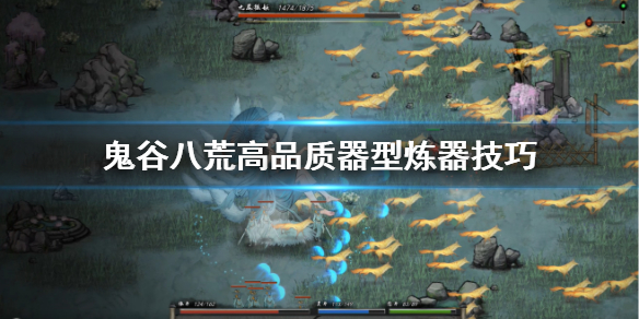 鬼谷八荒高品质器型怎么炼制（鬼谷八荒炼器最高品质）