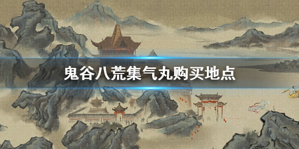 鬼谷八荒集气丸去哪买 鬼谷八荒集气丸在哪里买