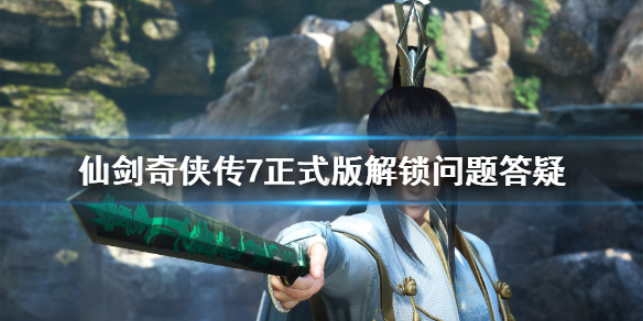 仙剑奇侠传7正式版解锁是什么时间 仙剑奇侠传7几点解锁
