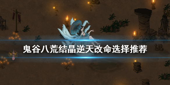 鬼谷八荒结晶逆天改命怎么选 鬼谷八荒结晶逆天改命选什么