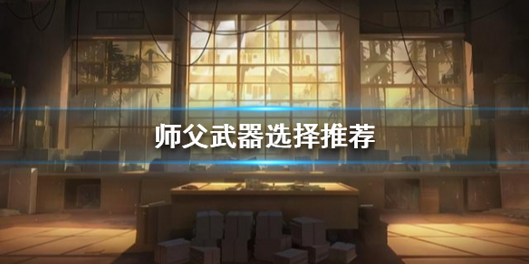 师父武器该如何选择 师父武器该如何选择属性