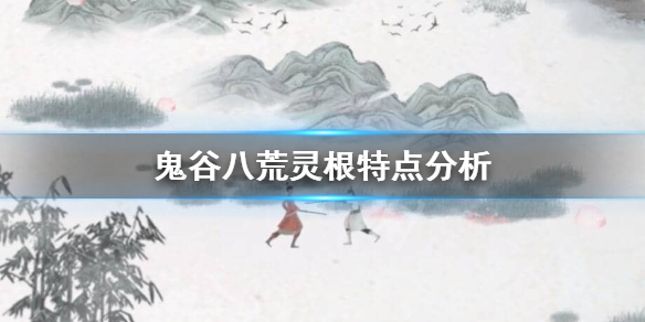 鬼谷八荒灵根哪个厉害 鬼谷八荒灵根哪个厉害最新