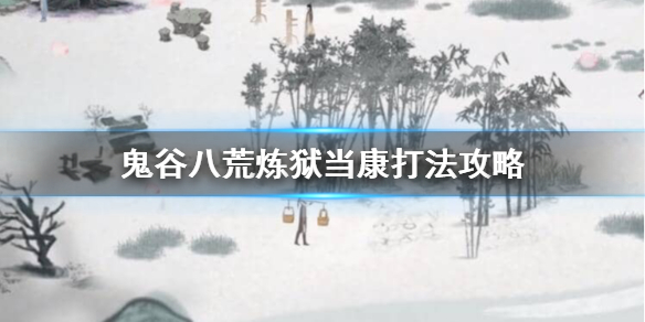 鬼谷八荒怎么打炼狱当康（鬼谷八荒炼狱当康好打吗）