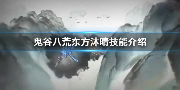 鬼谷八荒东方沐晴技艺有哪些（鬼谷八荒东方沐晴怎么样）