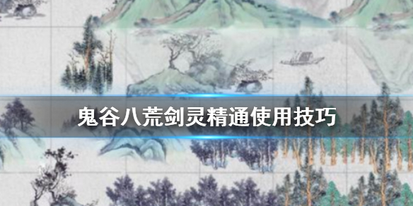 鬼谷八荒剑灵精通好用吗 鬼谷八荒剑灵精通好用吗贴吧