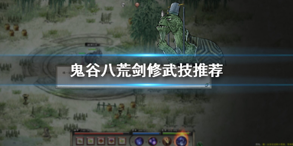鬼谷八荒剑修用什么武技（鬼谷八荒剑修什么武技好用）