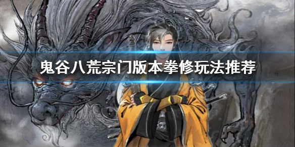 鬼谷八荒宗门版本拳修怎么玩 鬼谷八荒拳法去哪个宗门