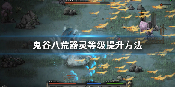 鬼谷八荒器灵等级怎么升 鬼谷八荒器灵等级怎么升的