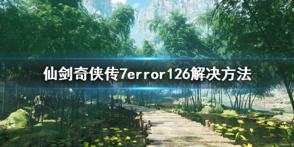 仙剑奇侠传7error126怎么解决 仙剑奇侠传七2236