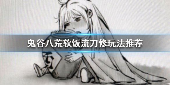 鬼谷八荒软饭流刀修怎么玩 鬼谷八荒刀修玩法