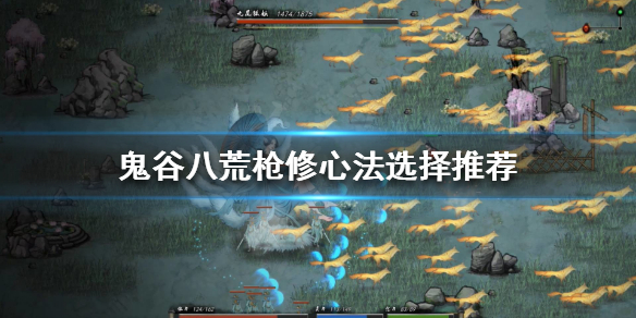 鬼谷八荒枪修如何选择心法 鬼谷八荒枪修绝技选什么