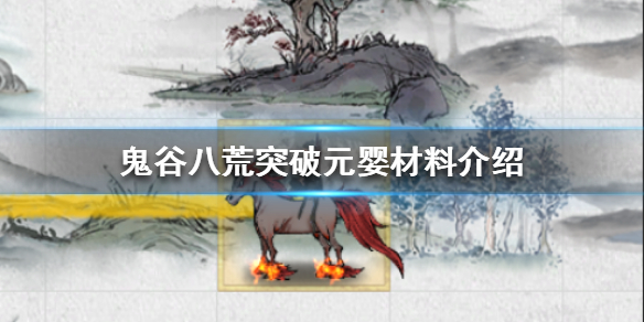 鬼谷八荒突破元婴需要哪些材料（鬼谷八荒元婴突破材料有哪些）