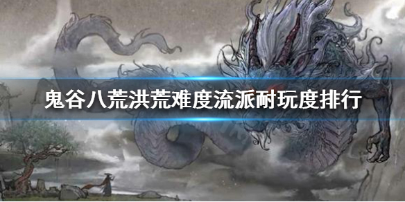 鬼谷八荒洪荒难度什么流派好玩（鬼谷八荒洪荒难度哪个流派好）