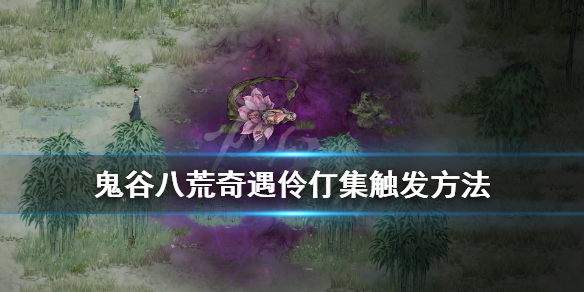 鬼谷八荒奇遇伶仃集触发方法（鬼谷八荒伶仃集杀登仙打不过）