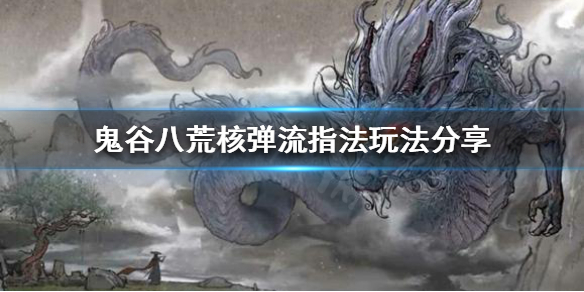 鬼谷八荒核弹流指法怎么玩 鬼谷八荒核爆流指法逆天