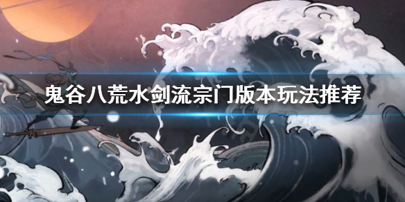 鬼谷八荒水剑流怎么玩（鬼谷八荒水剑流玩法）