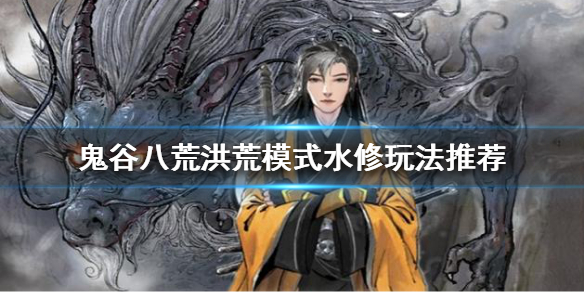 鬼谷八荒洪荒模式水修怎么玩（鬼谷八荒洪荒难度雷修玩法）