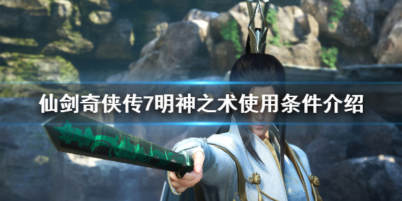 仙剑奇侠传7明神之术怎么用 仙剑奇侠传7技能和法术