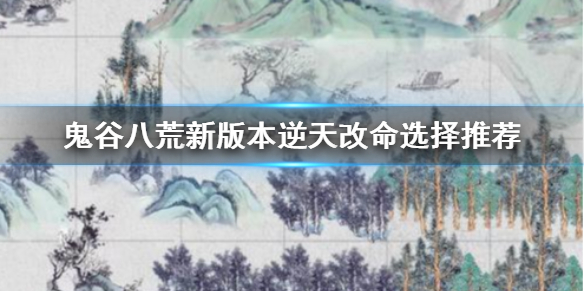 鬼谷八荒新版本逆天改命怎么选（鬼谷八荒全逆天改命怎么选）