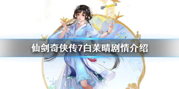 仙剑奇侠传7白茉晴剧情介绍（仙剑奇侠传七女主白丝）