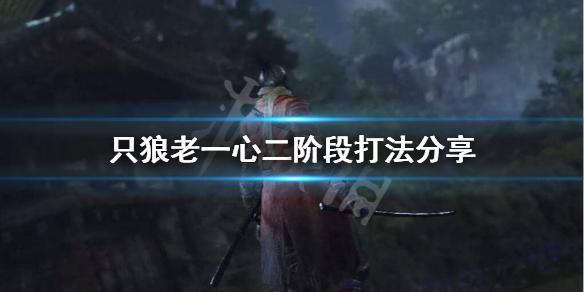 只狼老一心二阶段怎么打（只狼老一心二阶段打法）