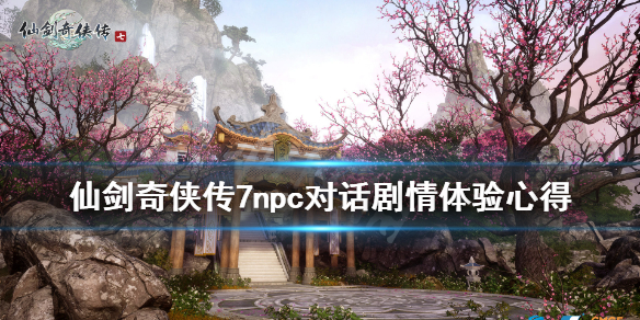 仙剑奇侠传7npc对话剧情体验心得（仙剑奇侠传七战斗模式）