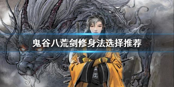鬼谷八荒剑修该选择什么身法 鬼谷八荒剑修什么身法好