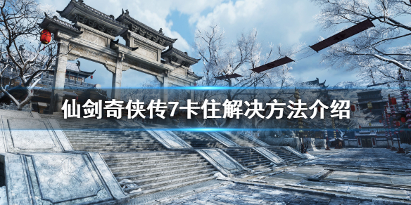 仙剑奇侠传7卡住怎么办（仙剑奇侠传7太卡了）