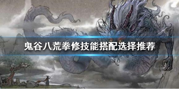鬼谷八荒拳修技能如何搭配（鬼谷八荒拳修武技搭配）