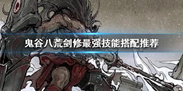 鬼谷八荒剑修技能怎么搭配（鬼谷八荒剑修技能搭配最新）