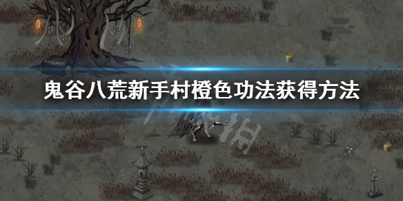 鬼谷八荒新手村橙色功法获得方法 鬼谷八荒新手村橙色功法什么时候拿