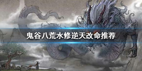 鬼谷八荒水修逆天改命怎么选择（鬼谷八荒水修逆天改命选什么）