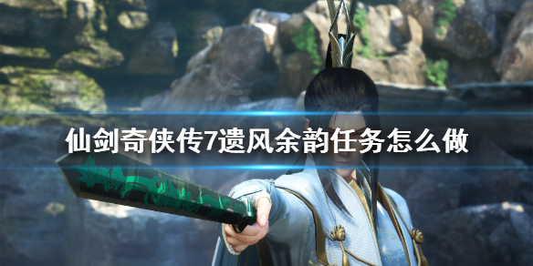 仙剑奇侠传7遗风余韵任务怎么做（仙剑奇侠传7 遗风）