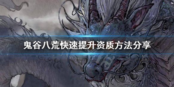 鬼谷八荒资质怎么快速提升 鬼谷八荒怎么快速提高资质