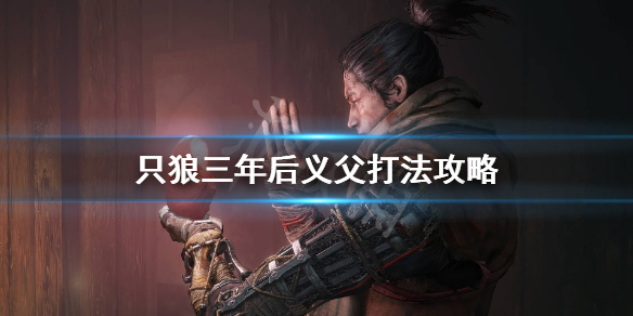 只狼三年后义父怎么打（只狼三年前义父打完去哪）