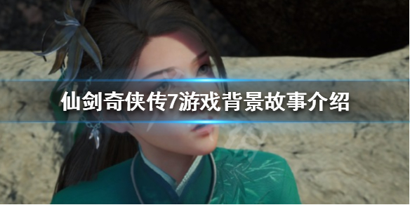 仙剑奇侠传7游戏背景是什么（仙剑奇侠传7剧情设定）
