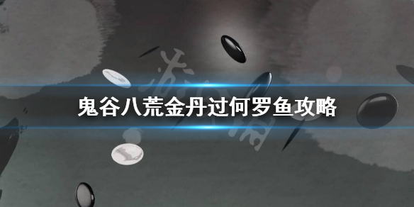 鬼谷八荒金丹何罗鱼怎么过 鬼谷八荒怎么打何罗鱼