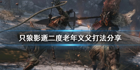 只狼影逝二度老年义父怎么打（只狼 影逝二度义父怎么打）