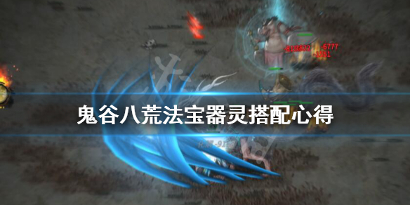 鬼谷八荒法宝器灵搭配心得（鬼谷八荒器灵适合的法宝）