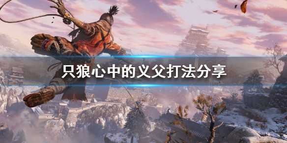 只狼心中的义父怎么打（只狼心中的义父怎么打出来）